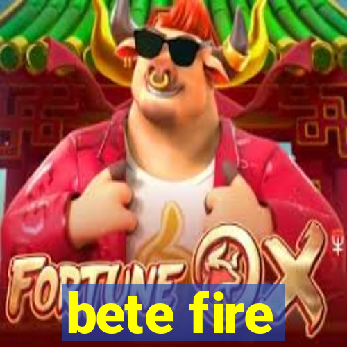 bete fire